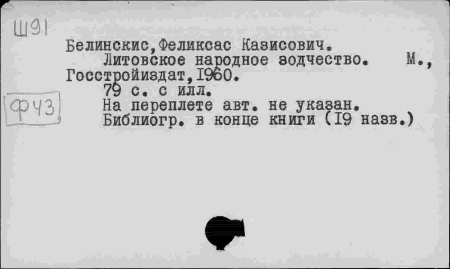 ﻿шзі
Белинские,Феликсас Казисович.
Литовское наводное зодчество. М., Госстройиздат,19ь0.
79 с. с илл.
На переплете авт. не указан.
Библиогр. в конце книги (19 назв.)